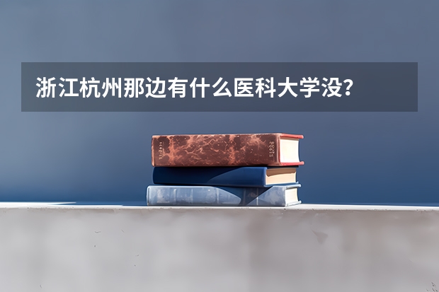浙江杭州那边有什么医科大学没？