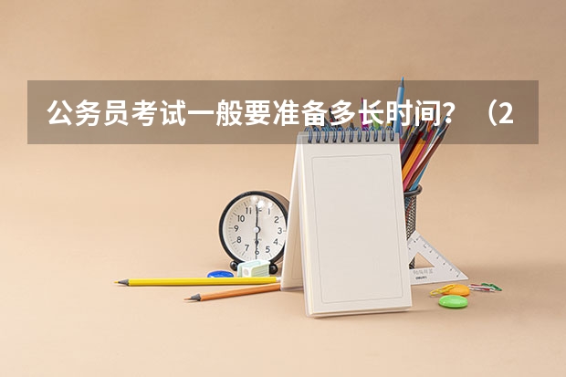 公务员考试一般要准备多长时间？（2024八大美院校考时间具体时间）