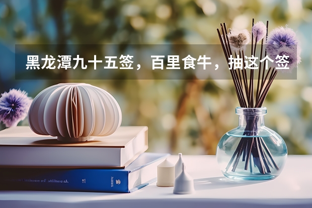 黑龙潭九十五签，百里食牛，抽这个签问高考录有希望吗？·''一'