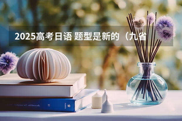 2025高考日语 题型是新的（九省联考那种）还是旧的？（2024高考物理黑龙江、吉林、辽宁卷）