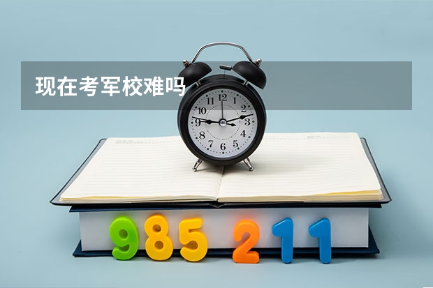 现在考军校难吗