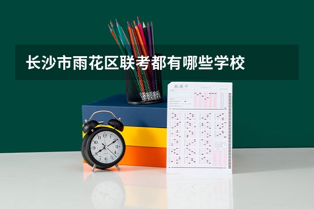 长沙市雨花区联考都有哪些学校