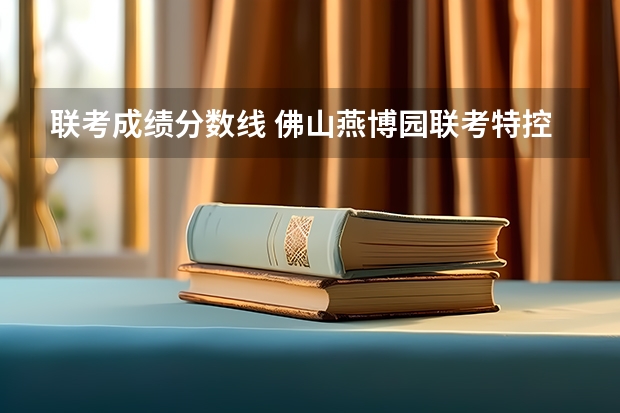 联考成绩分数线 佛山燕博园联考特控线分数线