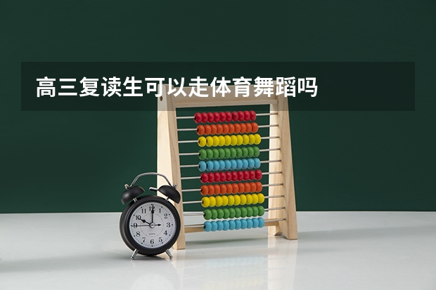 高三复读生可以走体育舞蹈吗