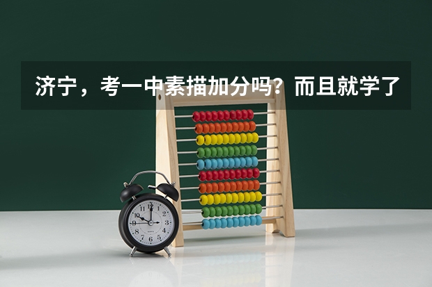 济宁，考一中素描加分吗？而且就学了一段时间，考什么样的画，是正方体体还是静物