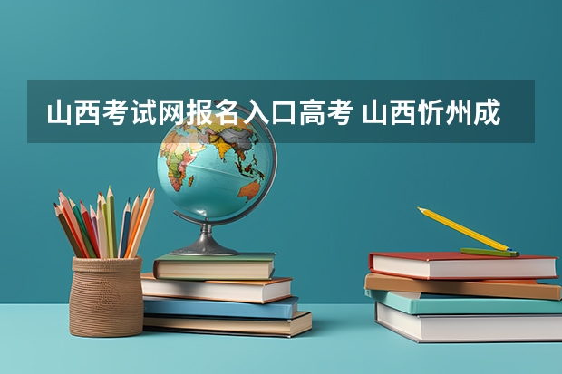 山西考试网报名入口高考 山西忻州成人高考在哪儿报名？
