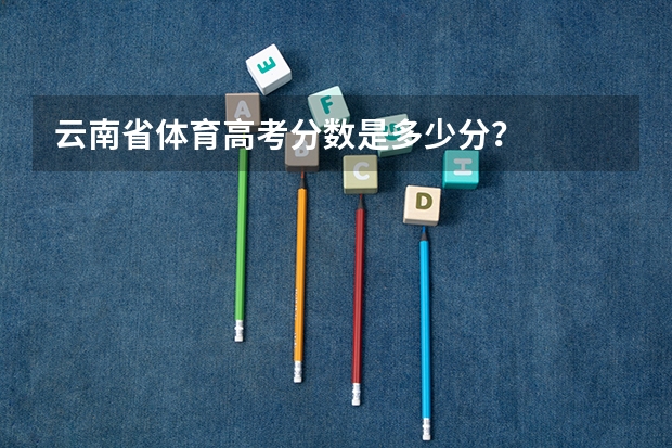 云南省体育高考分数是多少分？