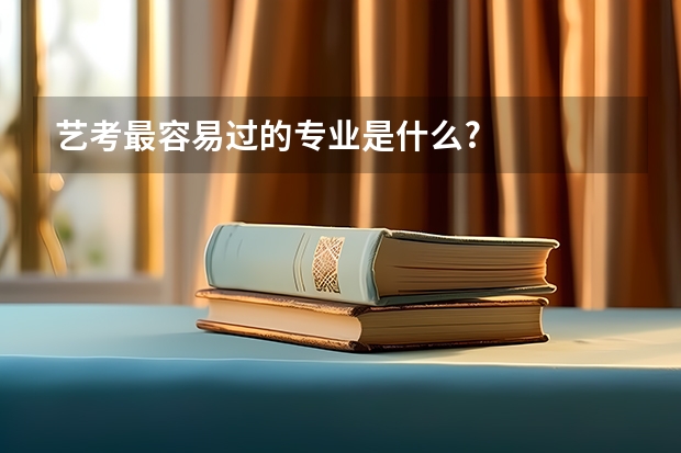 艺考最容易过的专业是什么?
