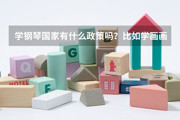 学钢琴国家有什么政策吗？比如学画画就可以高考加分，但好像今年也取消了？请问是吗？如果学钢琴没什么政