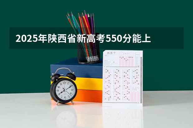 2025年陕西省新高考550分能上什么大学