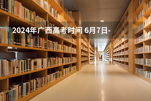 2024年广西高考时间 6月7日-6月9日（广西艺术学院美术校考时间）