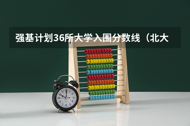 强基计划36所大学入围分数线（北大强基计划入围条件）