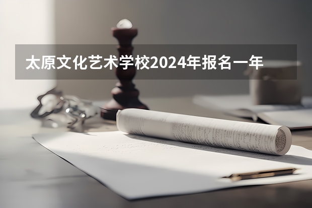 太原文化艺术学校2024年报名一年多少学费