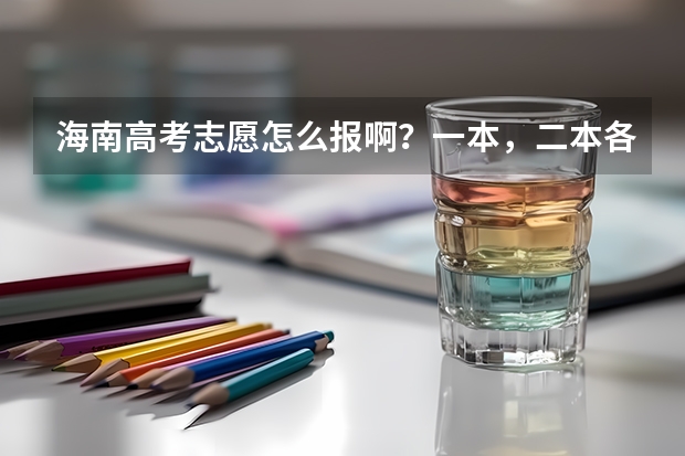海南高考志愿怎么报啊？一本，二本各报几个学校和专业？