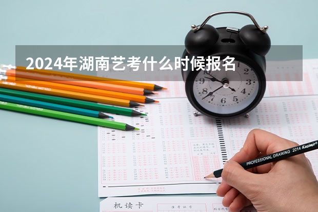 2024年湖南艺考什么时候报名