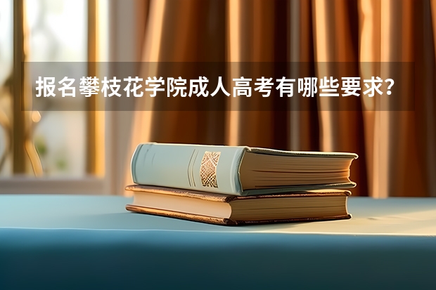 报名攀枝花学院成人高考有哪些要求？
