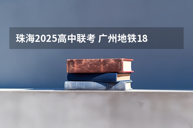 珠海2025高中联考 广州地铁18号线新动作！预计2024年或2025年通车珠海