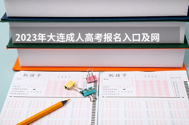 2023年大连成人高考报名入口及网址？（辽宁省高考报名问题）