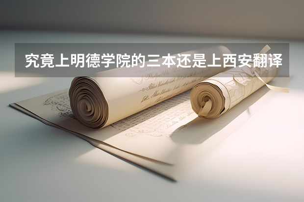 究竟上明德学院的三本还是上西安翻译的二本专业好？（三本的语言类大学哪所好一些？）
