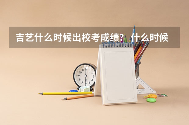 吉艺什么时候出校考成绩？ 什么时候能查到呢？ 知道查询入口的网址吗？
