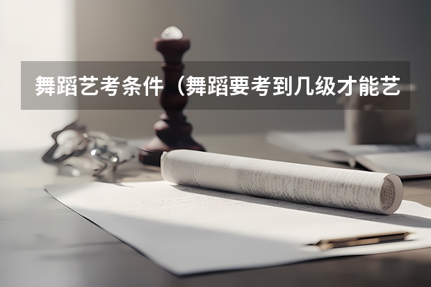 舞蹈艺考条件（舞蹈要考到几级才能艺考）