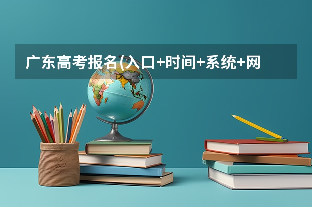 广东高考报名(入口+时间+系统+网站)（电脑高考志愿填报入口在哪）