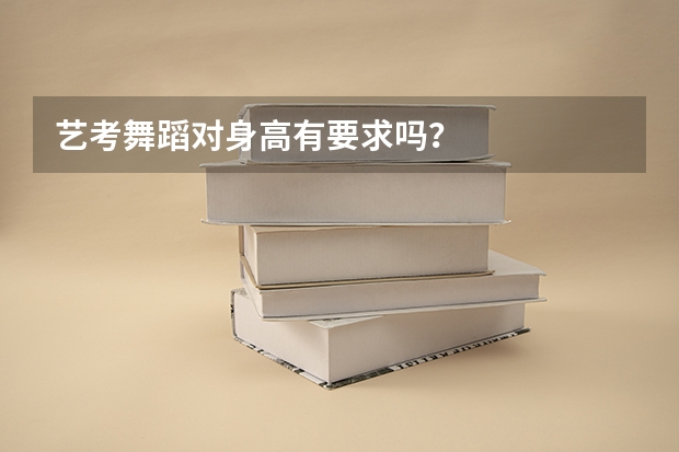 艺考舞蹈对身高有要求吗？