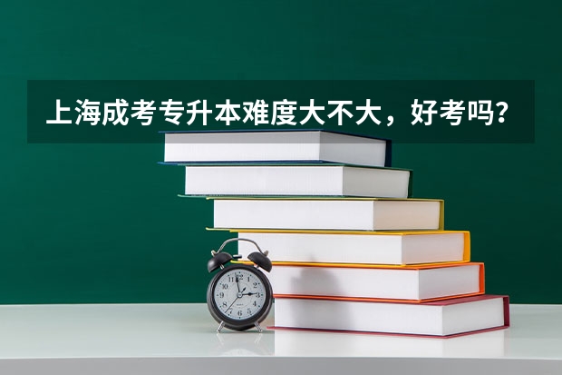 上海成考专升本难度大不大，好考吗？