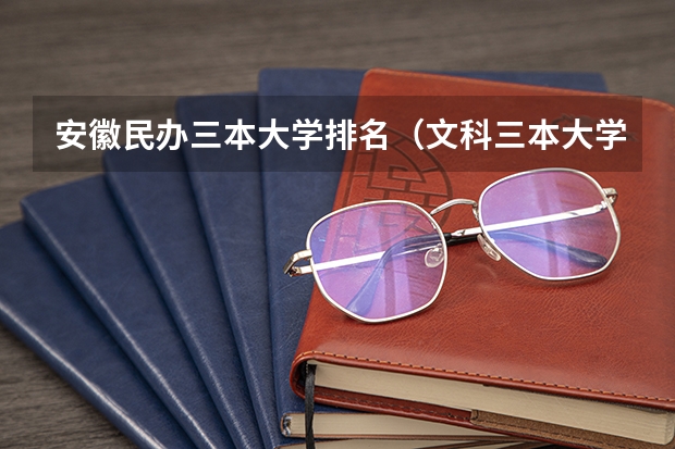 安徽民办三本大学排名（文科三本大学排名）