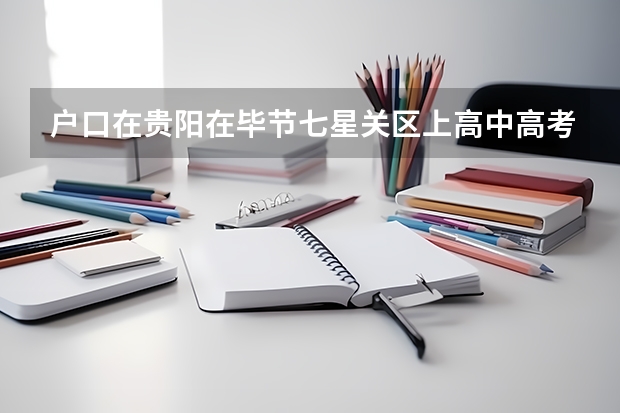 户口在贵阳在毕节七星关区上高中高考有什么影响吗