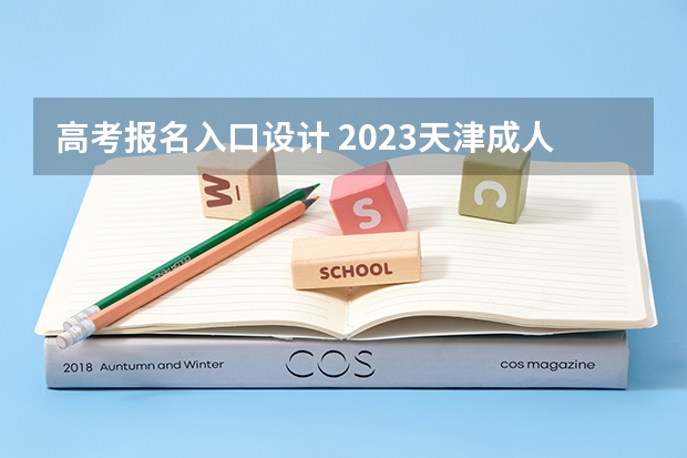 高考报名入口设计 2023天津成人高考报名条件及网上报考流程？
