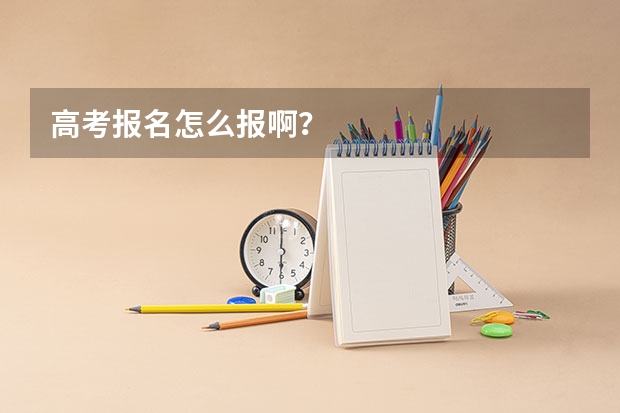 高考报名怎么报啊?