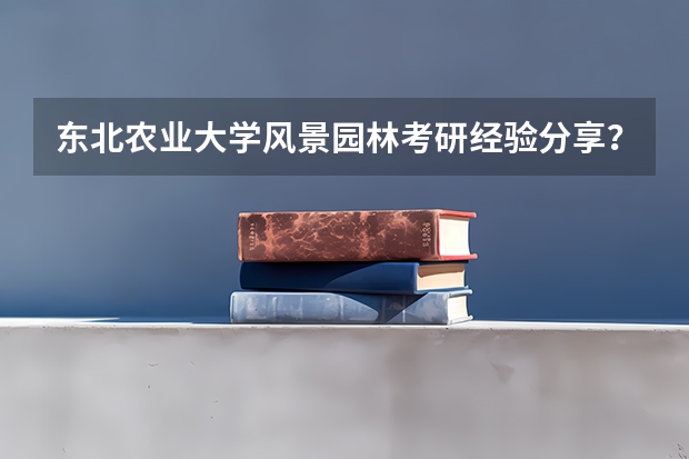 东北农业大学风景园林考研经验分享？（沈阳农业大学三本专业）