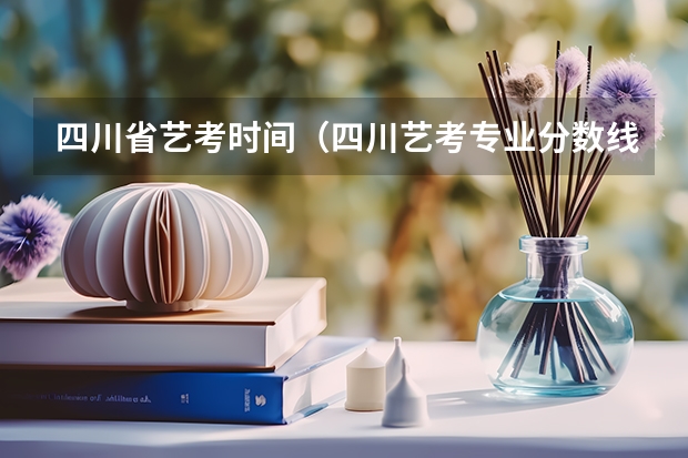 四川省艺考时间（四川艺考专业分数线）