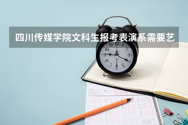 四川传媒学院文科生报考表演系需要艺考吗