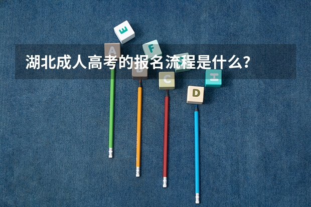 湖北成人高考的报名流程是什么？