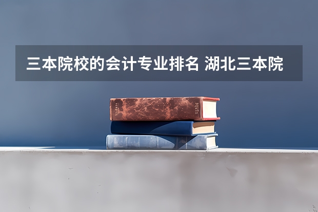 三本院校的会计专业排名 湖北三本院校会计专业排名