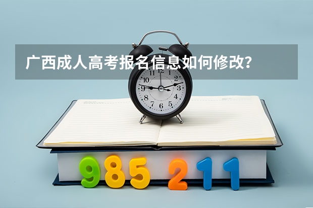 广西成人高考报名信息如何修改？