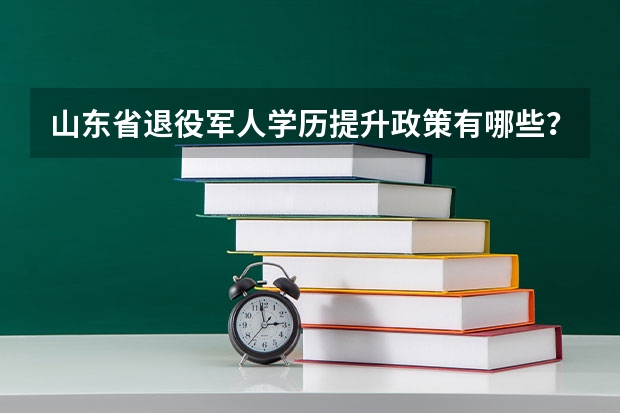 山东省退役军人学历提升政策有哪些？