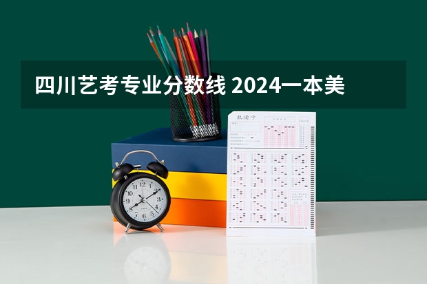 四川艺考专业分数线 2024一本美术生大学排名及分数线