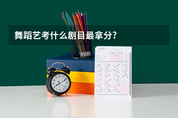 舞蹈艺考什么剧目最拿分?