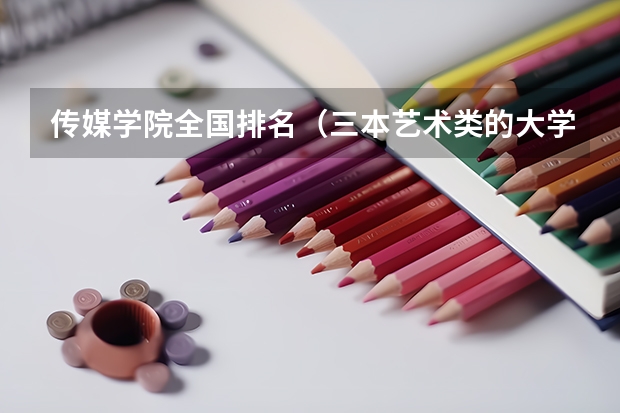 传媒学院全国排名(三本艺术类的大学排名)