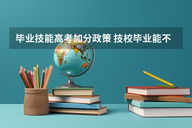 毕业技能高考加分政策 技校毕业能不能参加高考