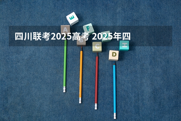 四川联考2025高考 2025年四川省新高考模式解析，新高考家长必读！
