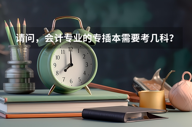 请问，会计专业的专插本需要考几科？分别是是什么？