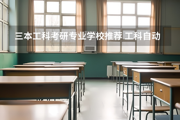 三本工科考研专业学校推荐 工科自动化考研最好的十个大学