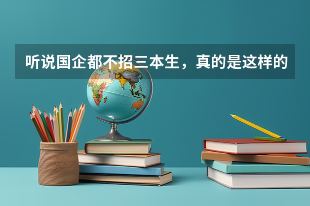 听说国企都不招三本生，真的是这样的吗？