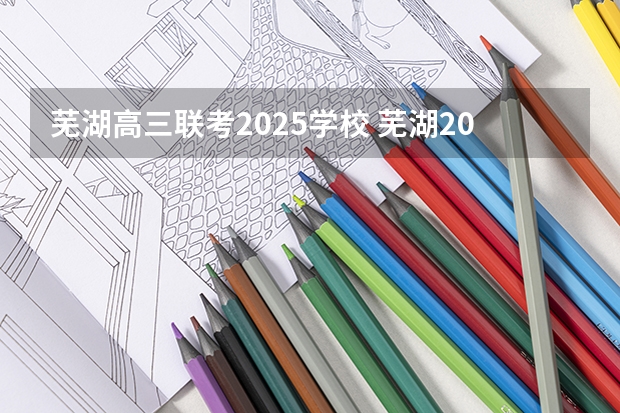芜湖高三联考2025学校 芜湖2025年能上二线城市么