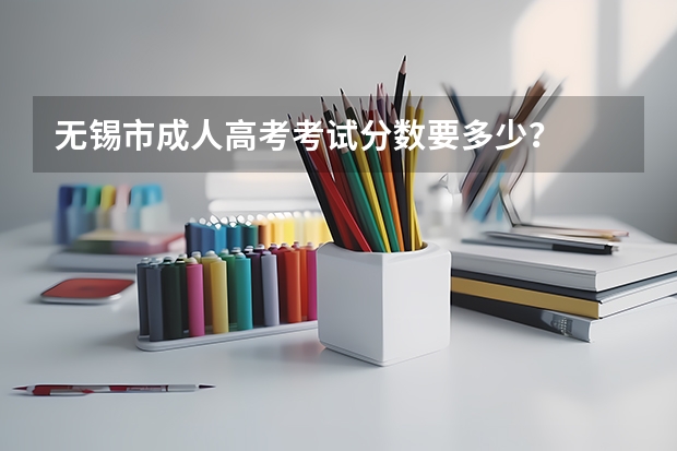 无锡市成人高考考试分数要多少？