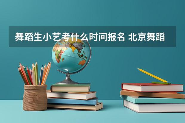 舞蹈生小艺考什么时间报名 北京舞蹈学院舞蹈艺考时间